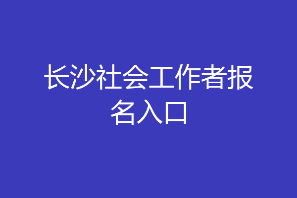 长沙社会工作者报名入口