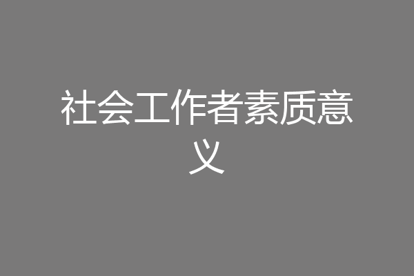社会工作者素质意义