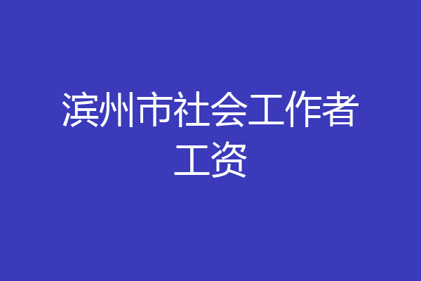 滨州市社会工作者工资