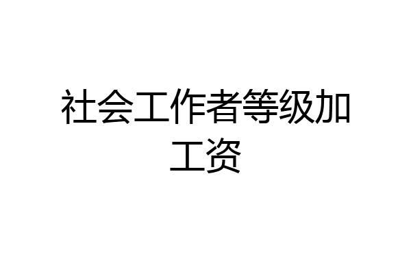 社会工作者等级加工资