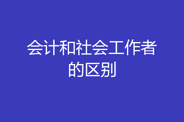 会计和社会工作者的区别