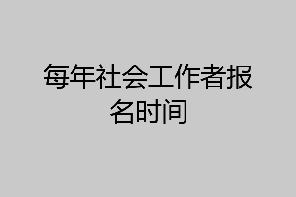 每年社会工作者报名时间