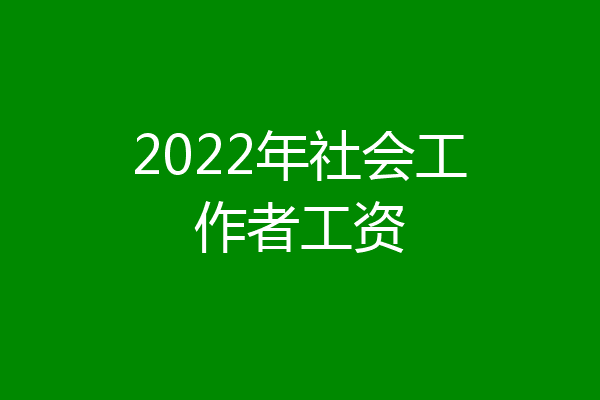 2022年社会工作者工资