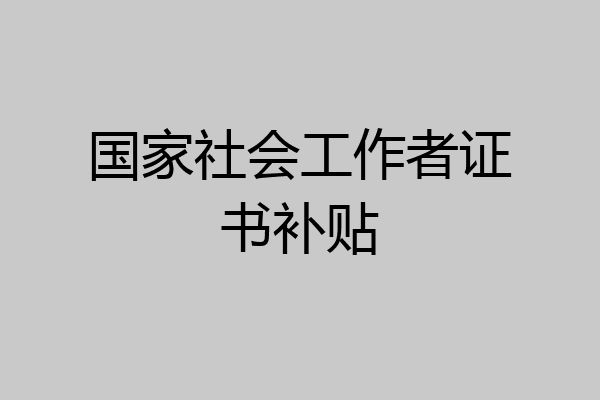 国家社会工作者证书补贴