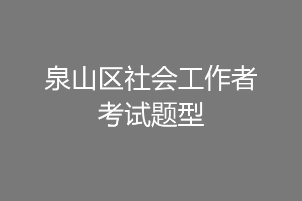 泉山区社会工作者考试题型