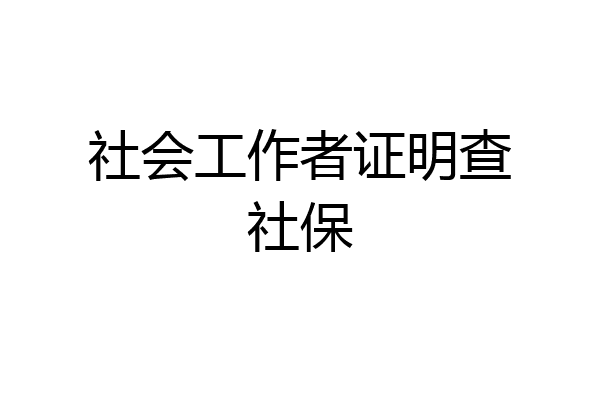 社会工作者证明查社保