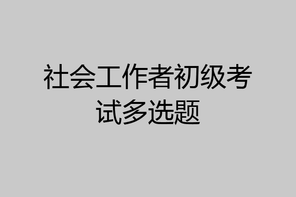 社会工作者初级考试多选题