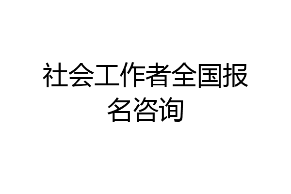 社会工作者全国报名咨询