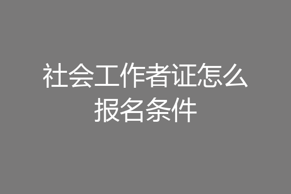 社会工作者证怎么报名条件