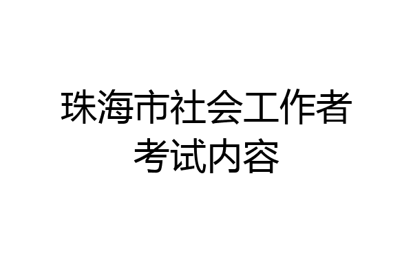 珠海市社会工作者考试内容