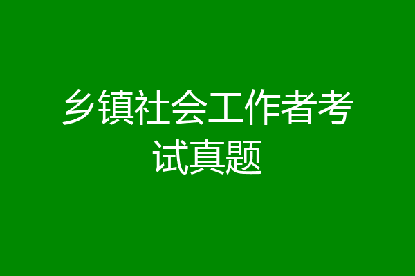 乡镇社会工作者考试真题