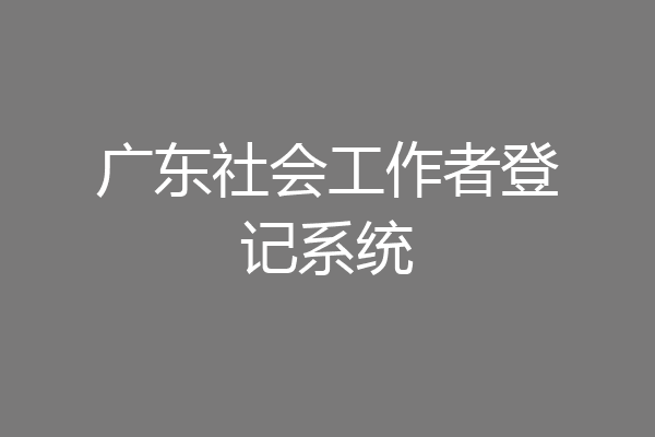 广东社会工作者登记系统