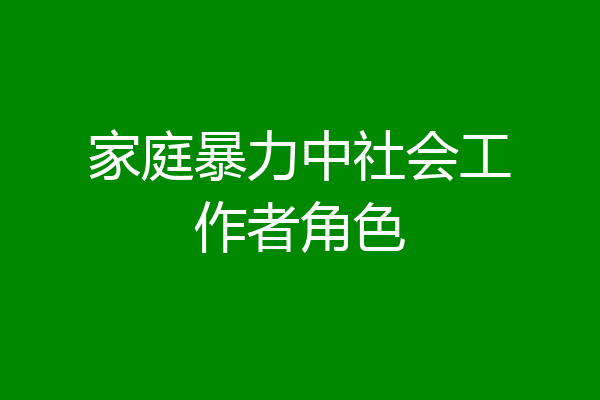 家庭暴力中社会工作者角色