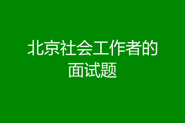 北京社会工作者的面试题