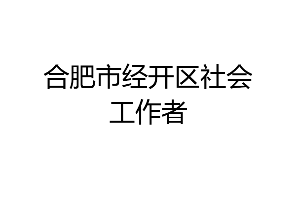 合肥市经开区社会工作者