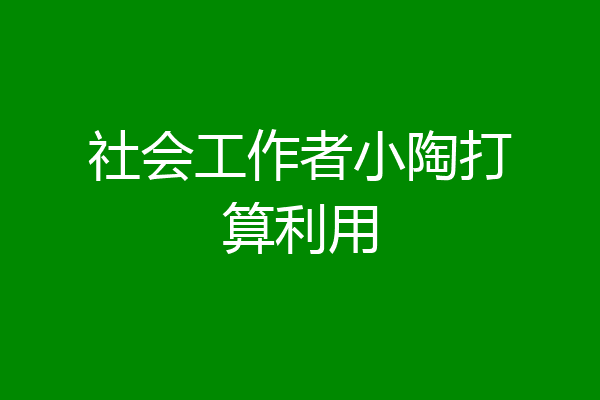 社会工作者小陶打算利用
