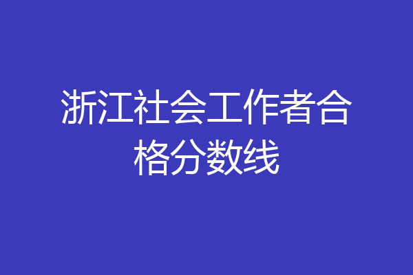 浙江社会工作者合格分数线