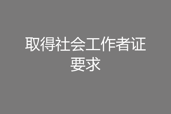 取得社会工作者证要求