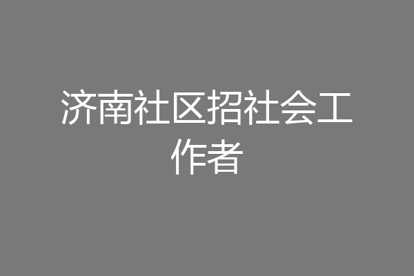 济南社区招社会工作者