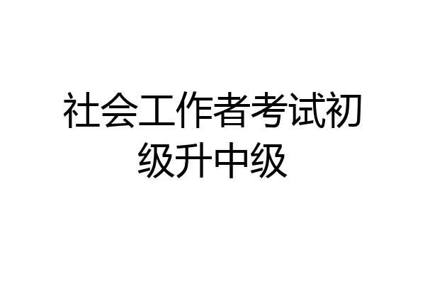 社会工作者考试初级升中级