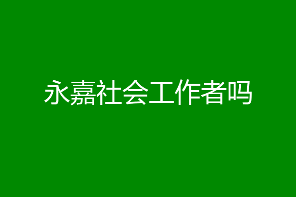 永嘉社会工作者吗