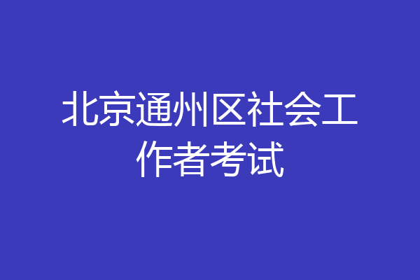 北京通州区社会工作者考试