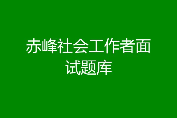 赤峰社会工作者面试题库