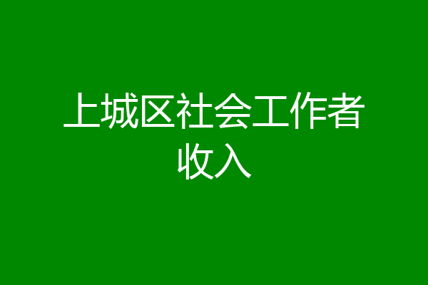 上城区社会工作者收入