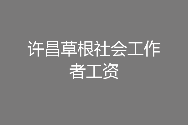 许昌草根社会工作者工资