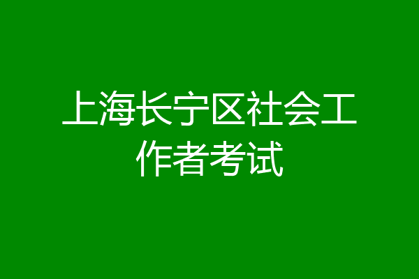 上海长宁区社会工作者考试
