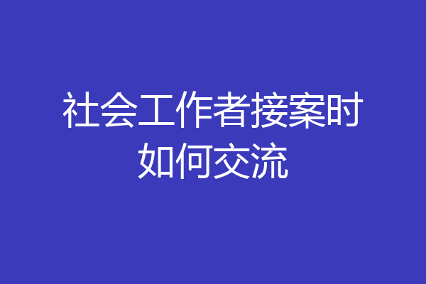 社会工作者接案时如何交流