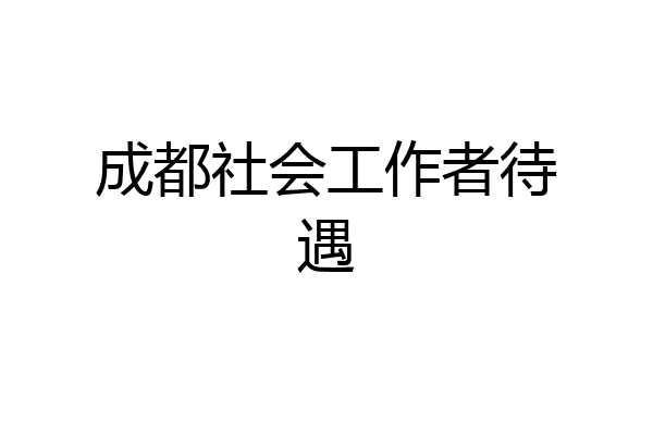 成都社会工作者待遇