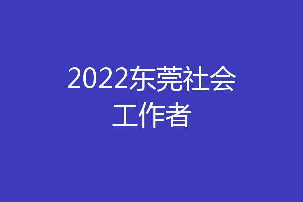 2022东莞社会工作者