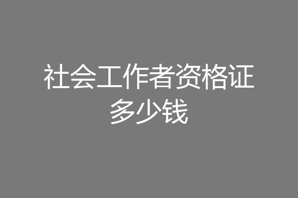 社会工作者资格证多少钱