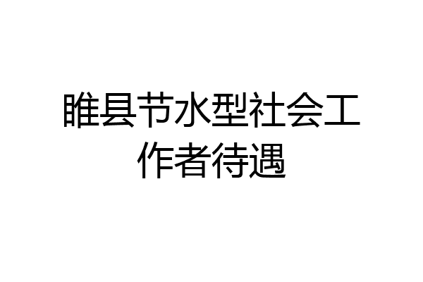 睢县节水型社会工作者待遇