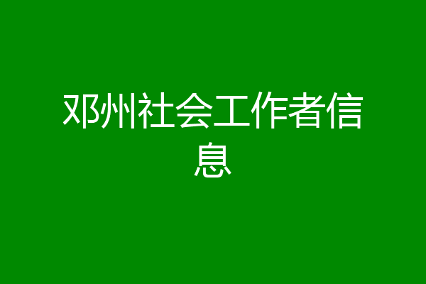邓州社会工作者信息