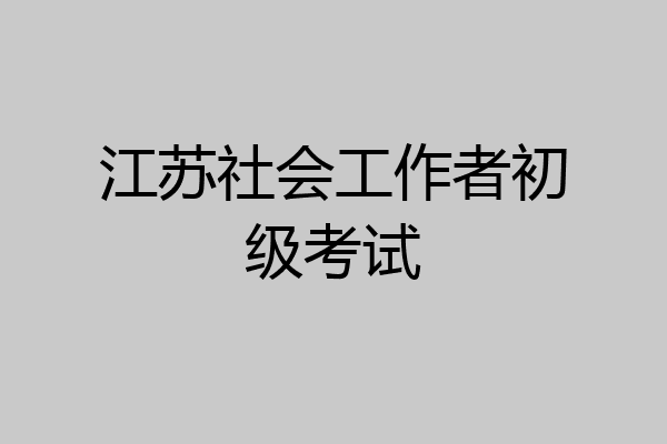 江苏社会工作者初级考试