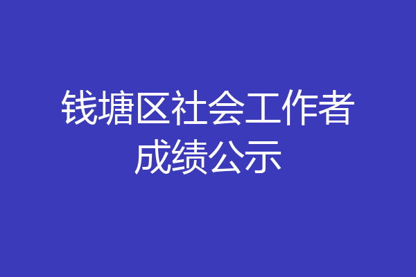 钱塘区社会工作者成绩公示