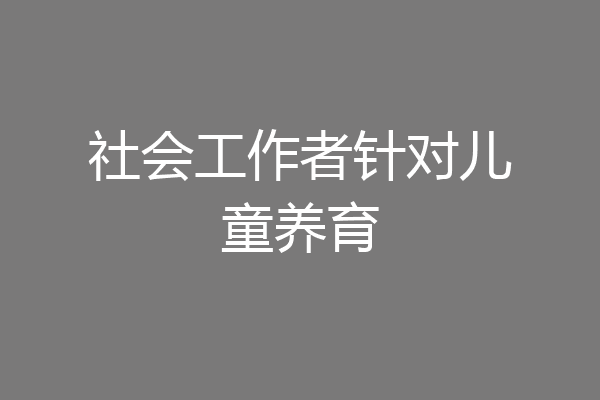 社会工作者针对儿童养育