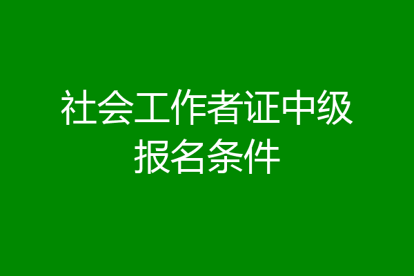 社会工作者证中级报名条件