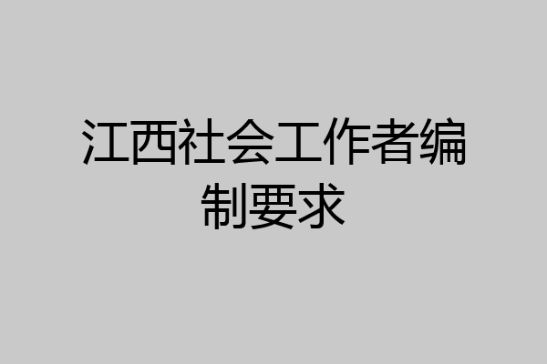 江西社会工作者编制要求