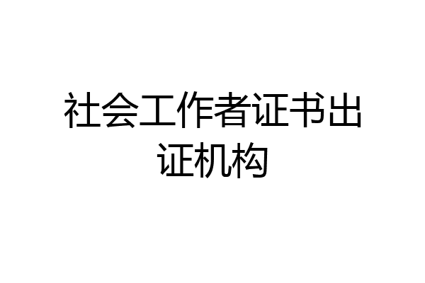 社会工作者证书出证机构