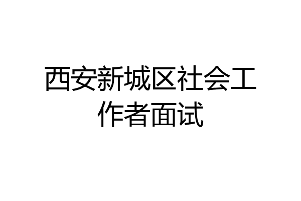 西安新城区社会工作者面试