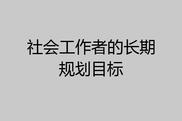社会工作者的长期规划目标