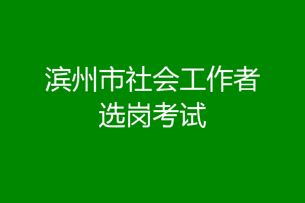 滨州市社会工作者选岗考试