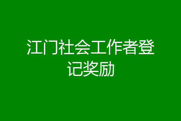 江门社会工作者登记奖励
