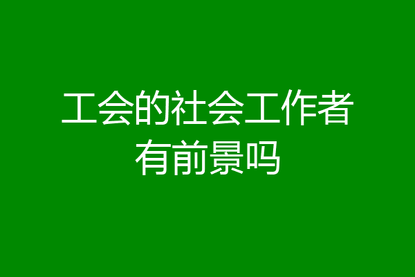 工会的社会工作者有前景吗