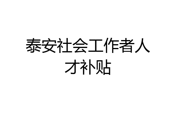 泰安社会工作者人才补贴