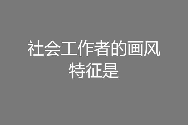 社会工作者的画风特征是