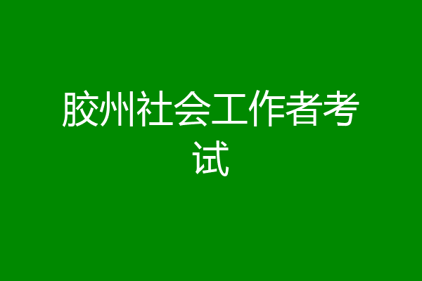 胶州社会工作者考试